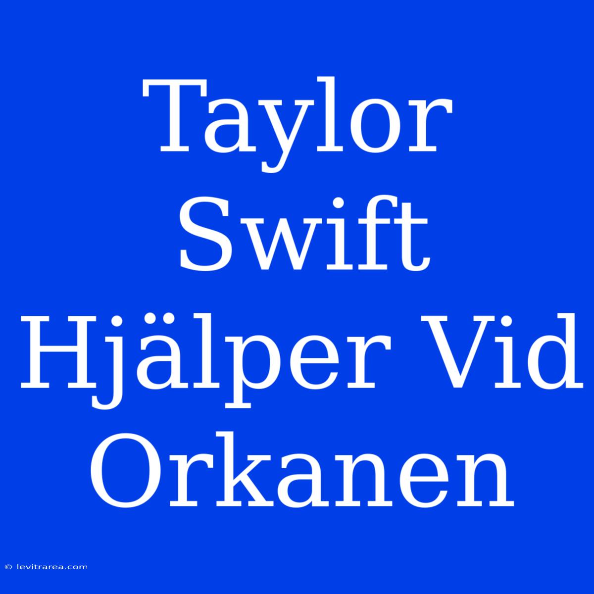 Taylor Swift Hjälper Vid Orkanen 