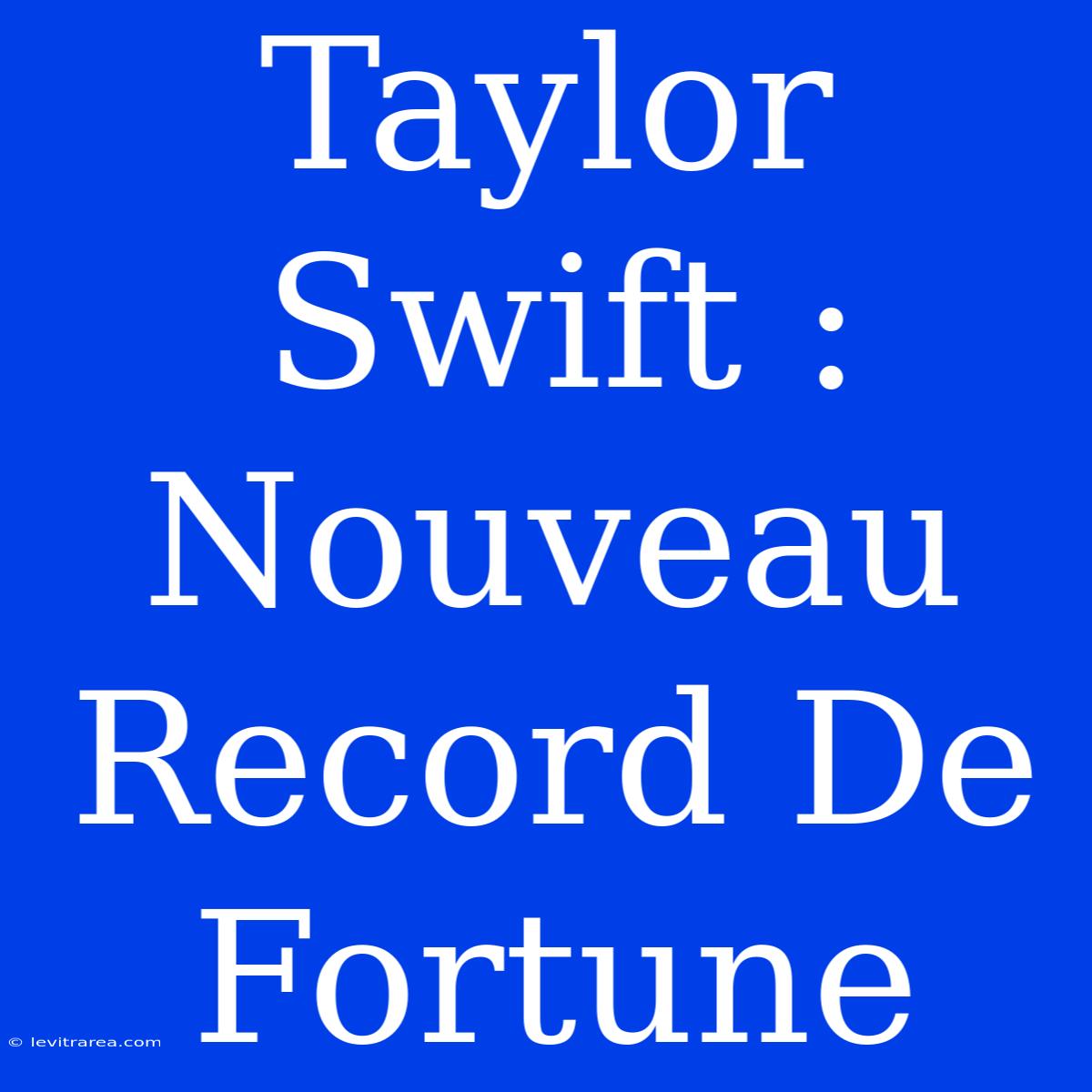 Taylor Swift : Nouveau Record De Fortune