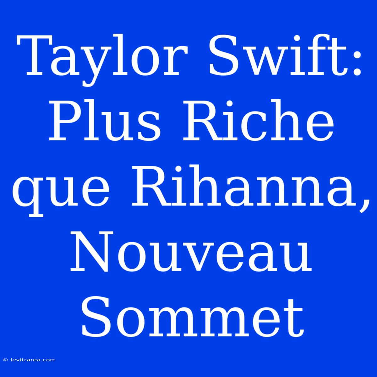 Taylor Swift: Plus Riche Que Rihanna, Nouveau Sommet