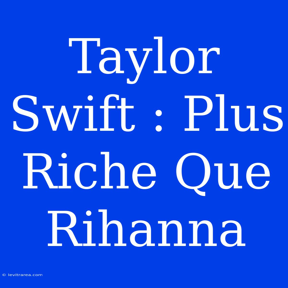 Taylor Swift : Plus Riche Que Rihanna