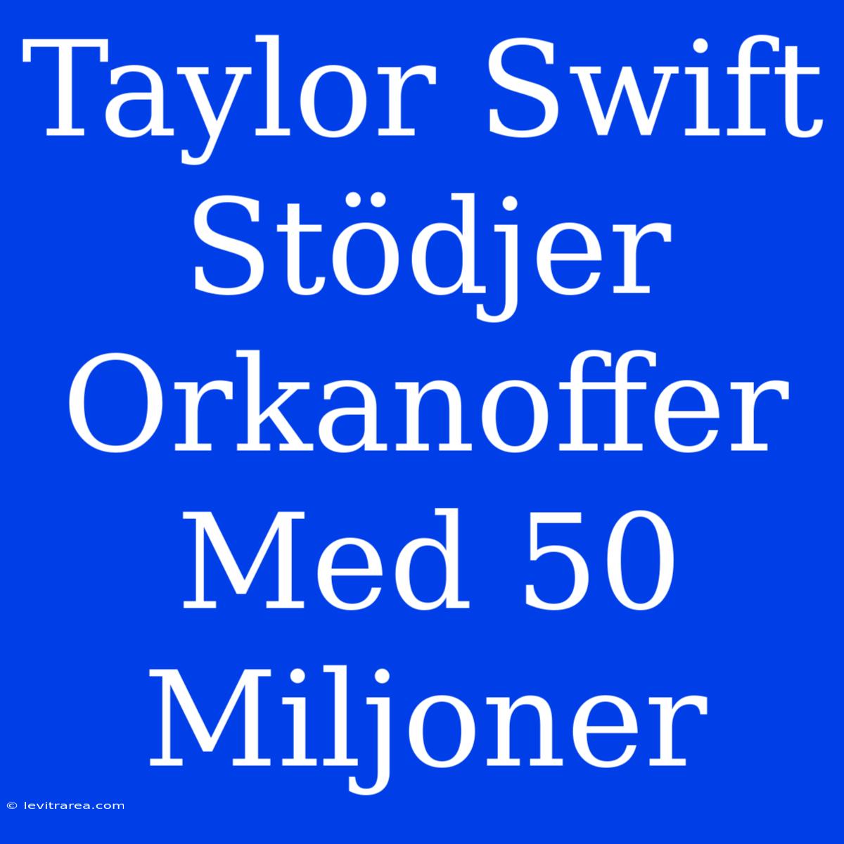 Taylor Swift Stödjer Orkanoffer Med 50 Miljoner