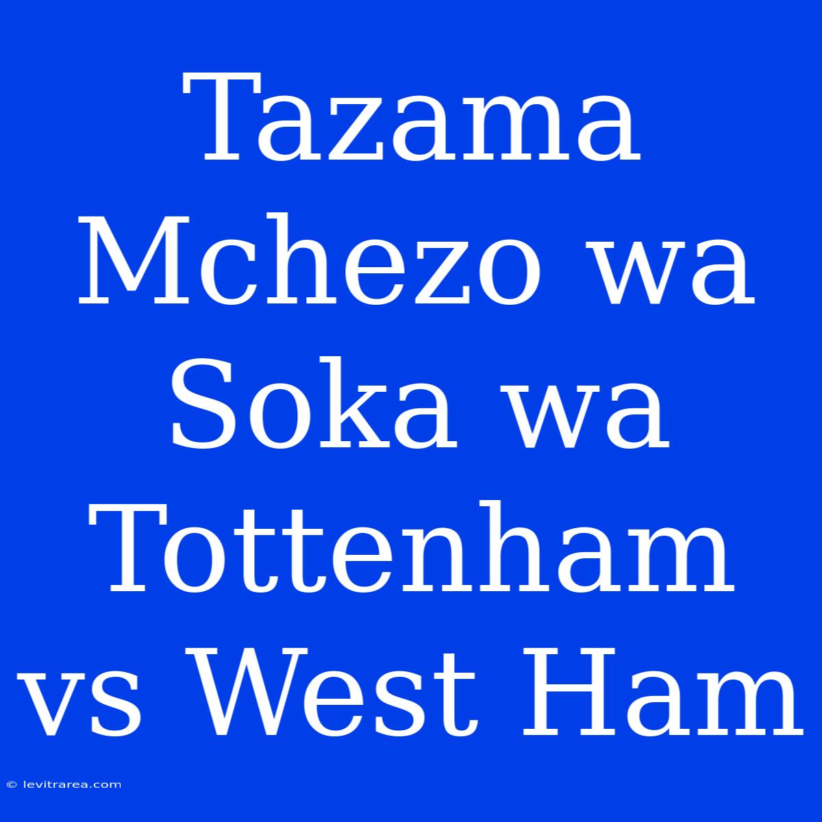 Tazama Mchezo Wa Soka Wa Tottenham Vs West Ham 