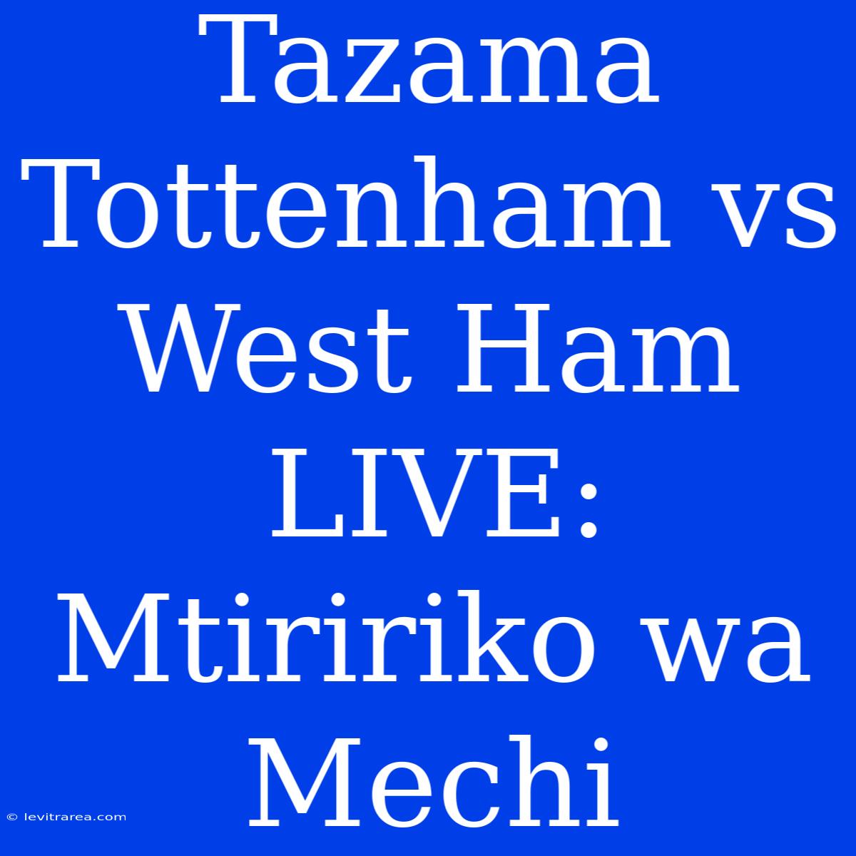 Tazama Tottenham Vs West Ham LIVE: Mtiririko Wa Mechi