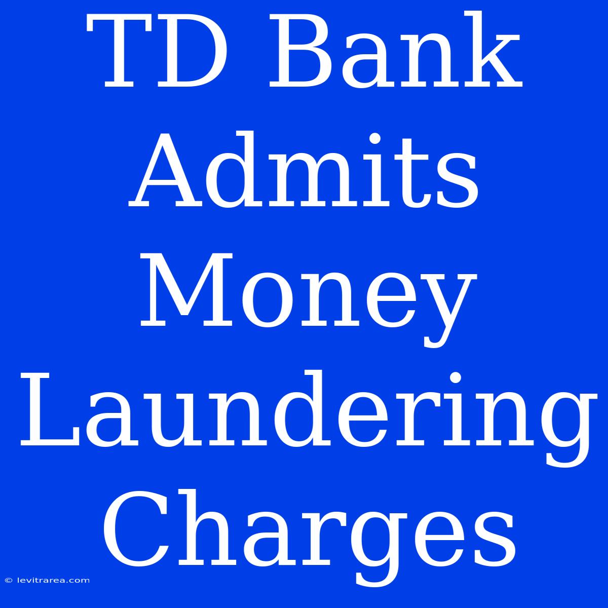 TD Bank Admits Money Laundering Charges