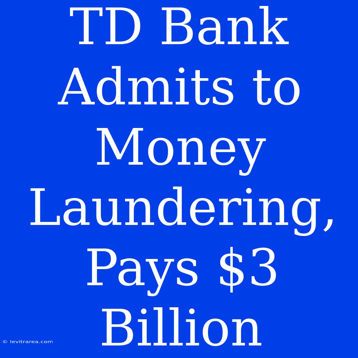 TD Bank Admits To Money Laundering, Pays $3 Billion