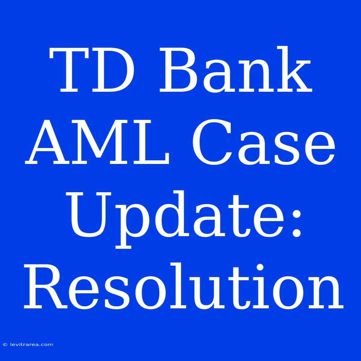 TD Bank AML Case Update: Resolution