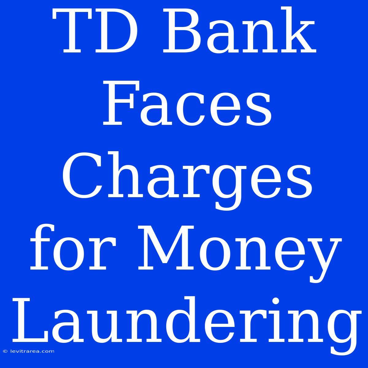 TD Bank Faces Charges For Money Laundering