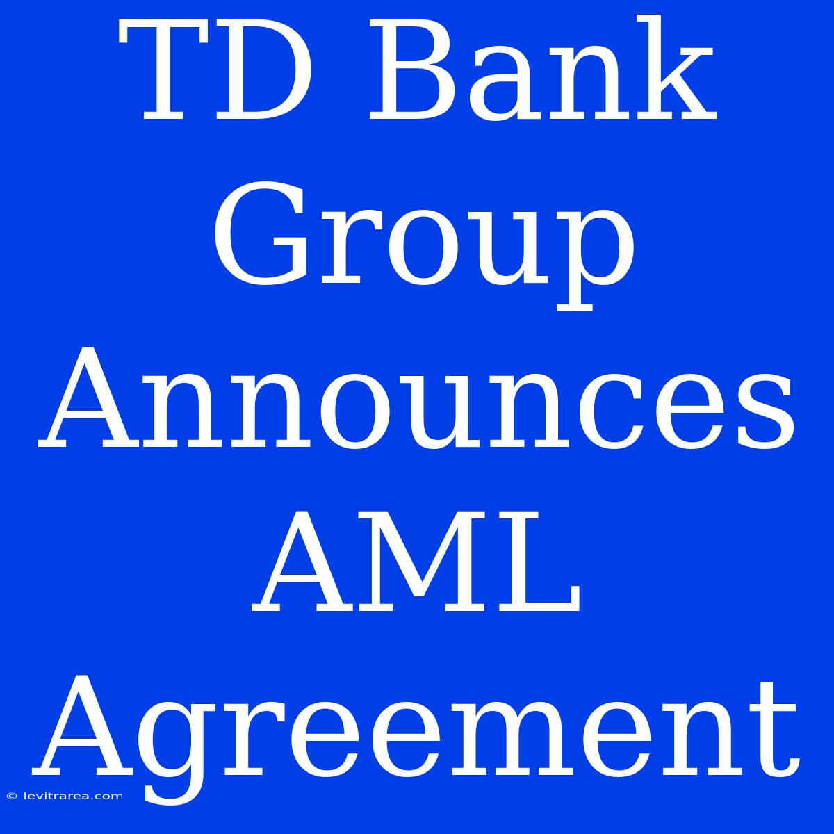 TD Bank Group Announces AML Agreement