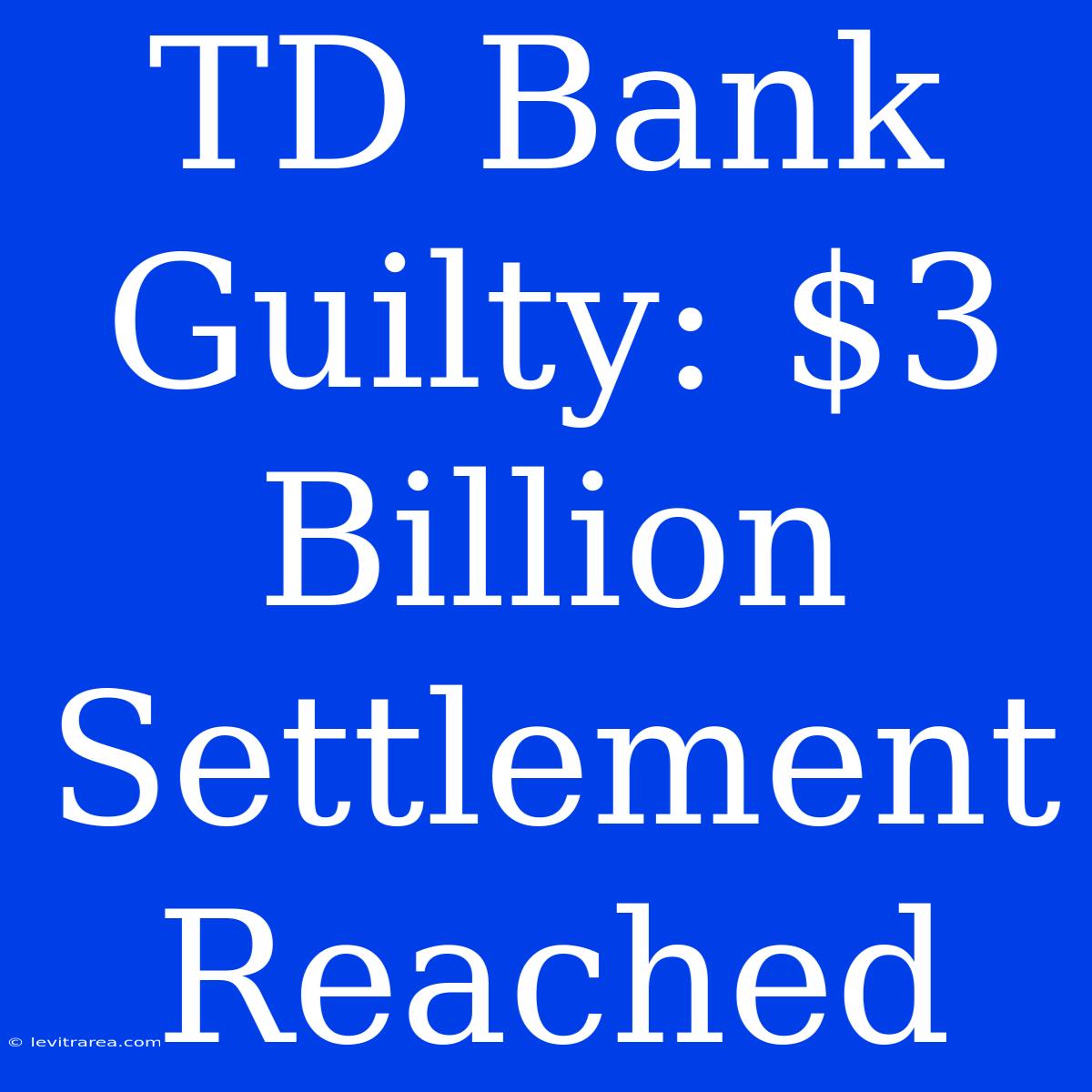 TD Bank Guilty: $3 Billion Settlement Reached