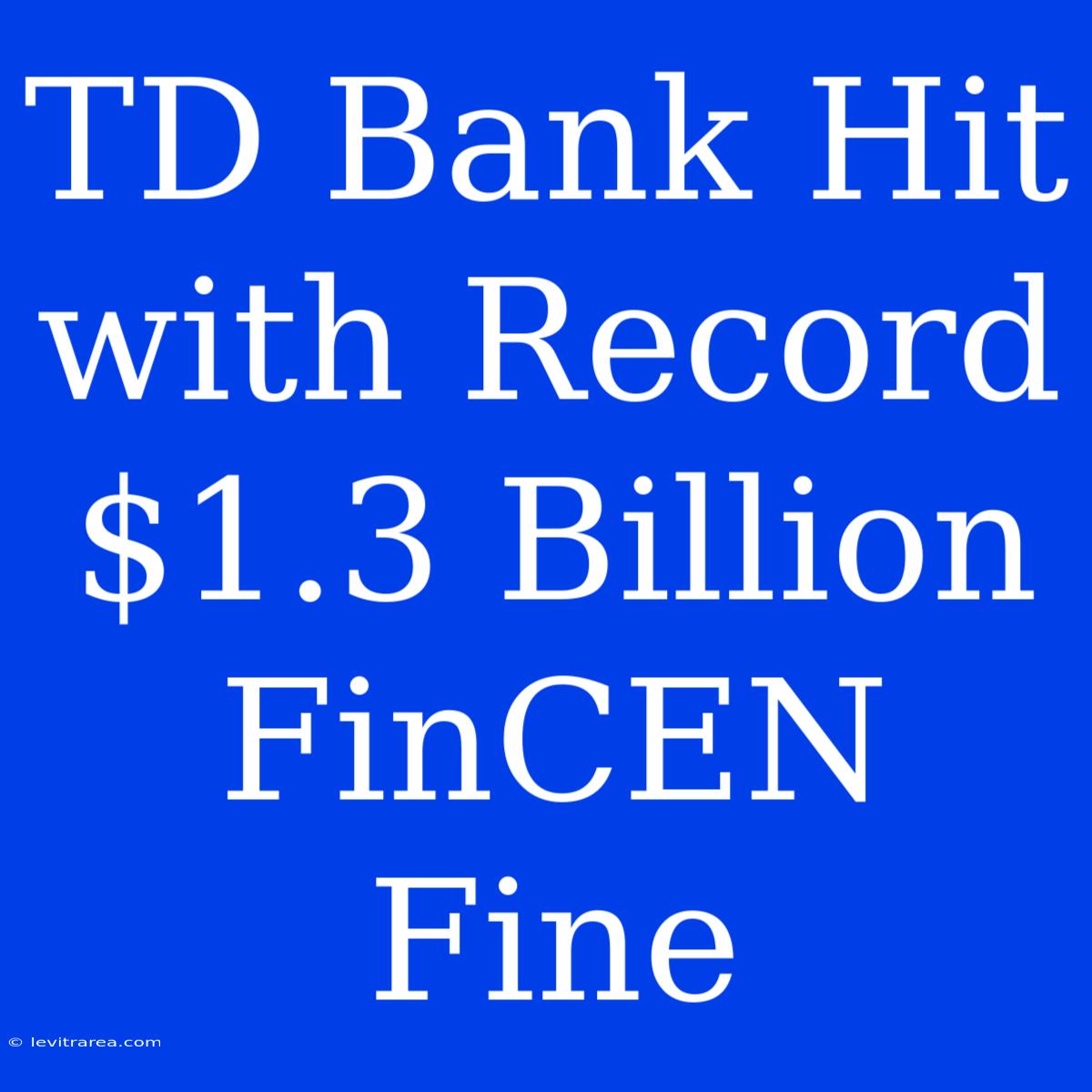 TD Bank Hit With Record $1.3 Billion FinCEN Fine