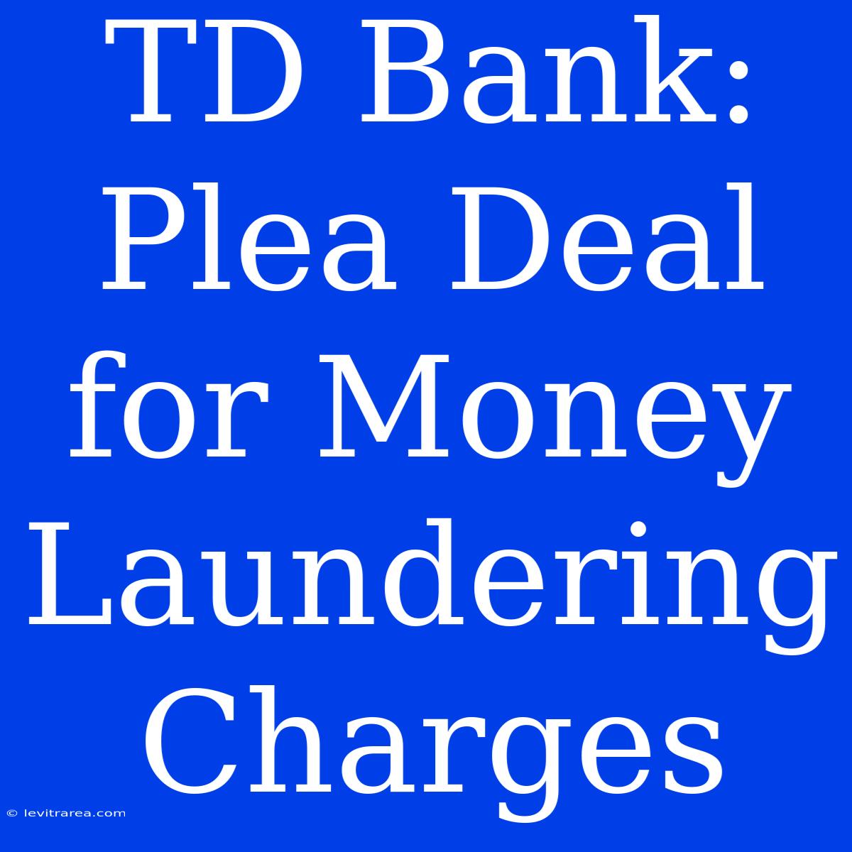 TD Bank: Plea Deal For Money Laundering Charges