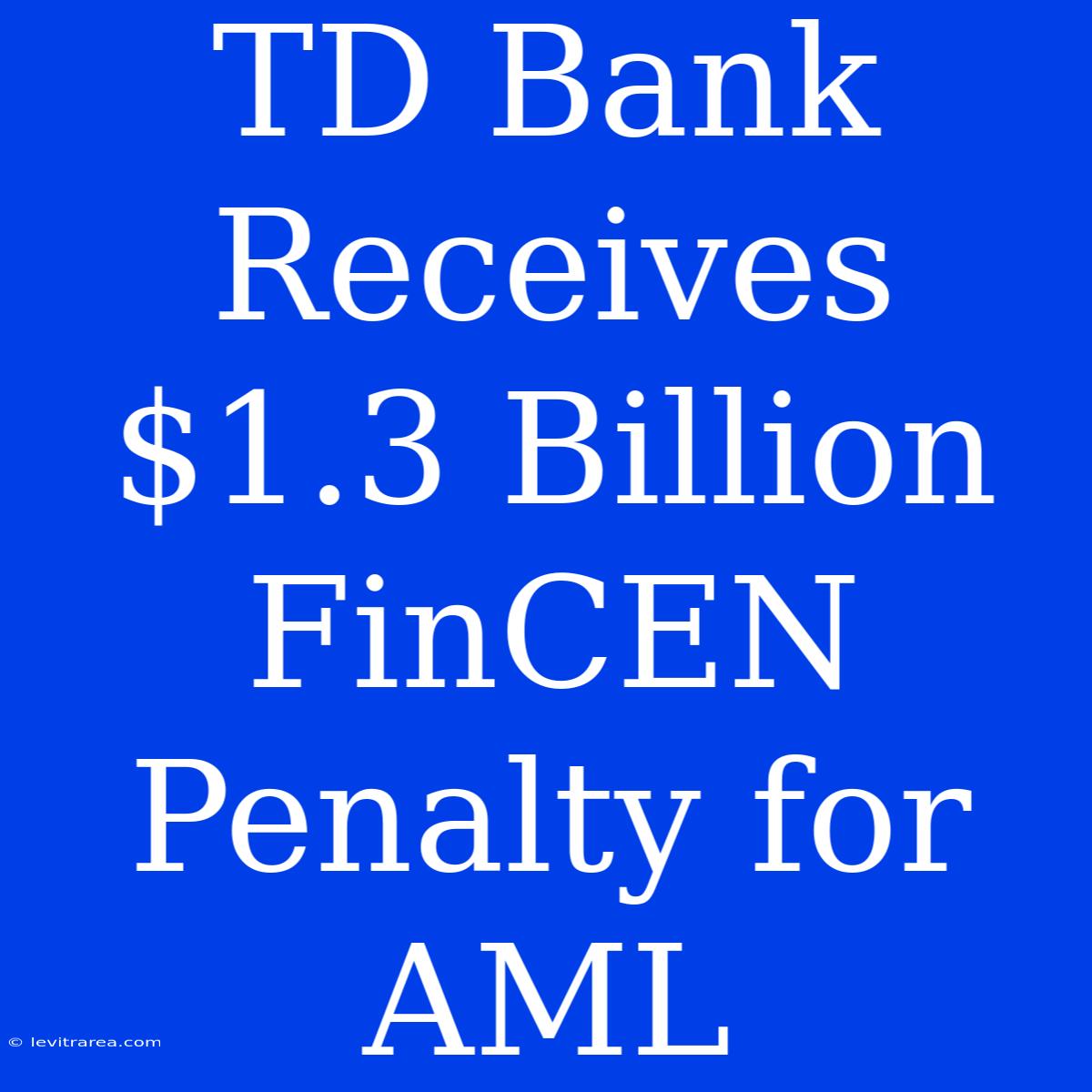 TD Bank Receives $1.3 Billion FinCEN Penalty For AML 