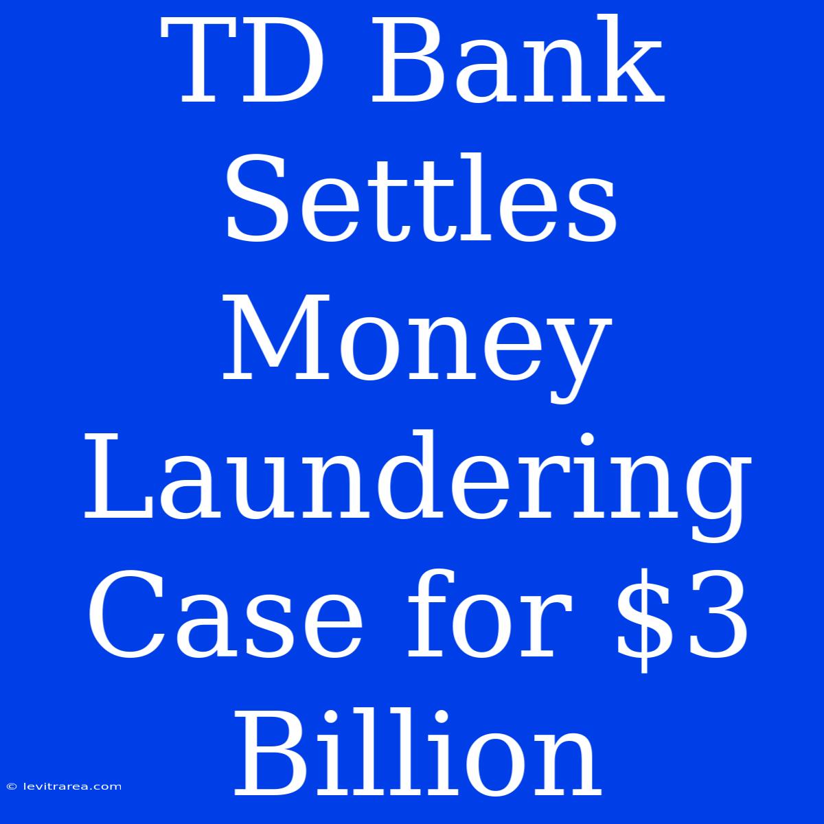 TD Bank Settles Money Laundering Case For $3 Billion