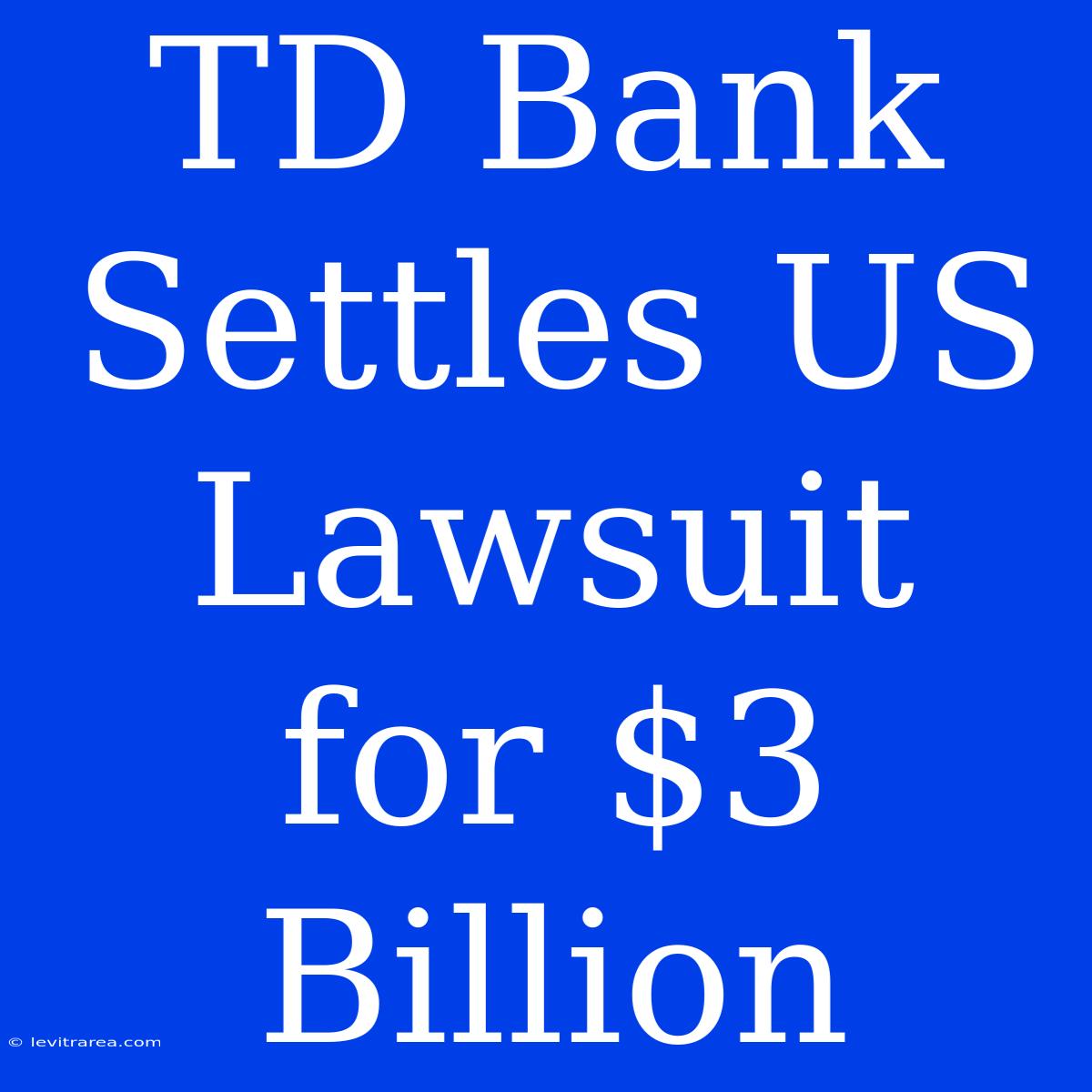 TD Bank Settles US Lawsuit For $3 Billion 