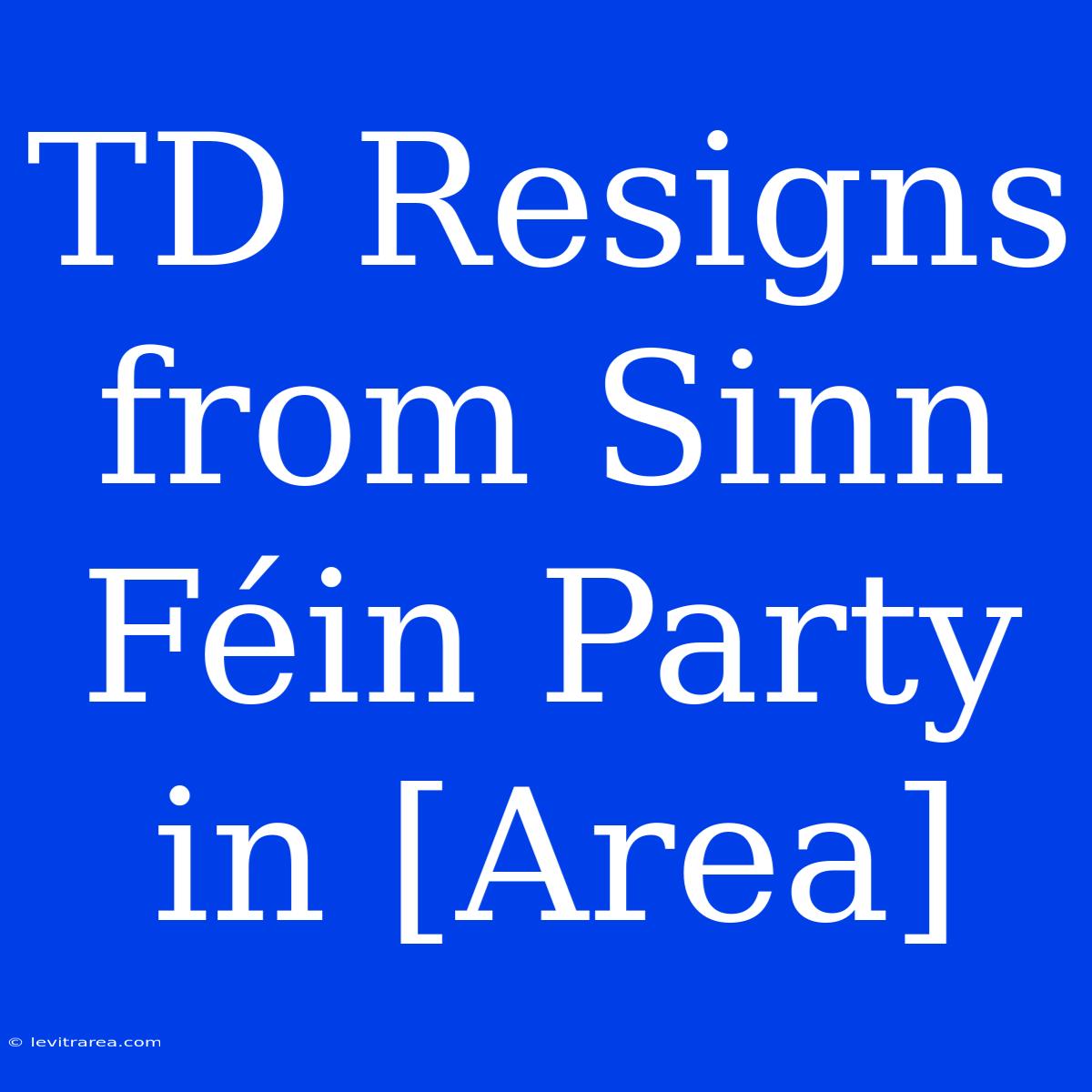 TD Resigns From Sinn Féin Party In [Area]