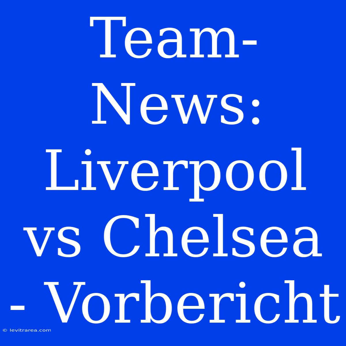 Team-News: Liverpool Vs Chelsea - Vorbericht