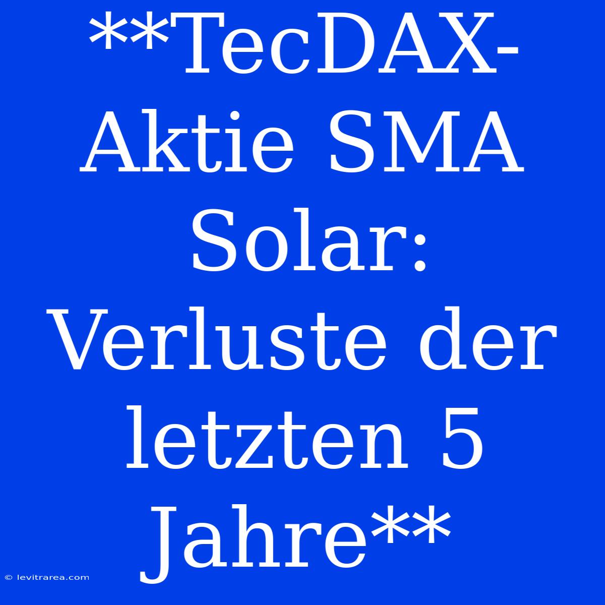 **TecDAX-Aktie SMA Solar: Verluste Der Letzten 5 Jahre**