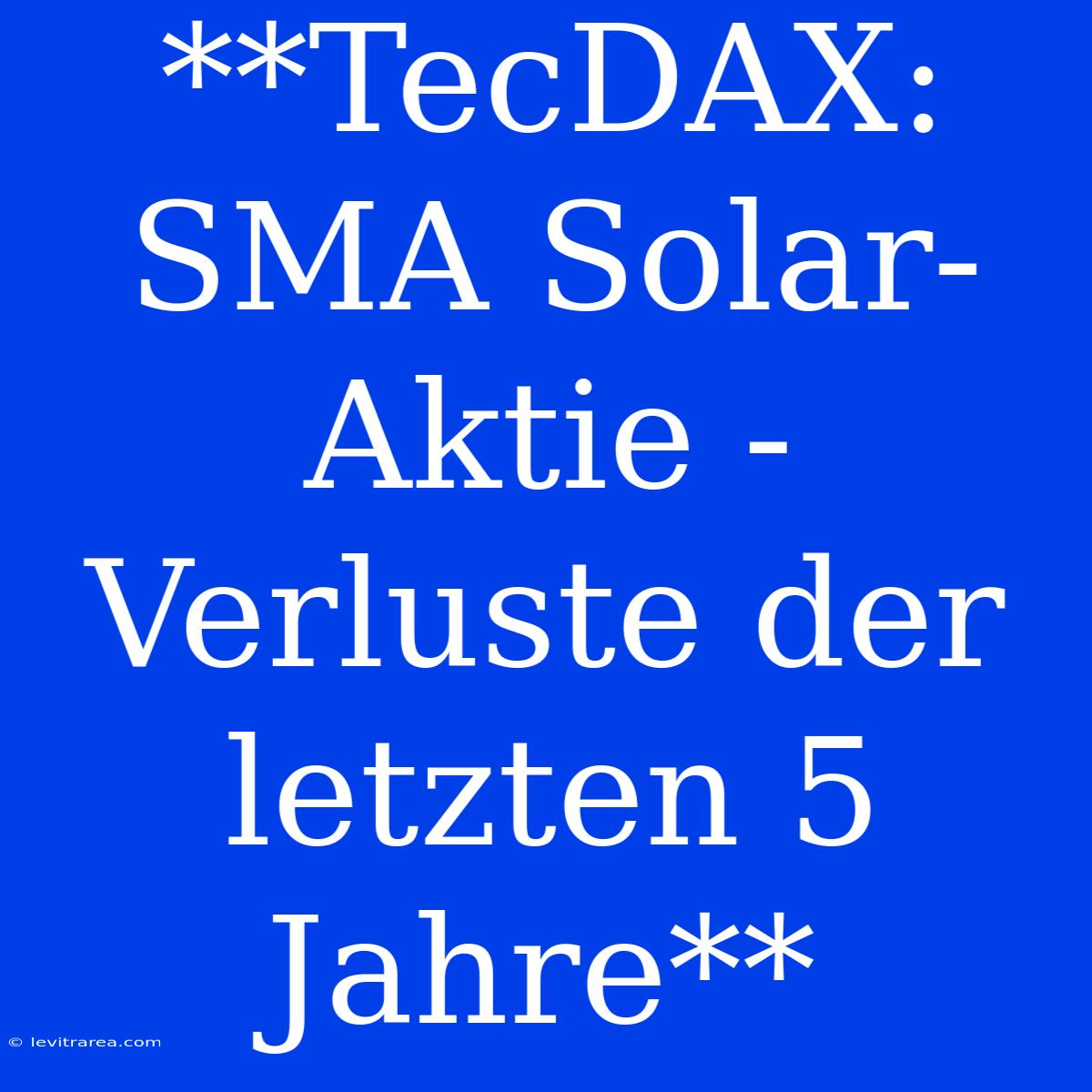 **TecDAX: SMA Solar-Aktie - Verluste Der Letzten 5 Jahre**