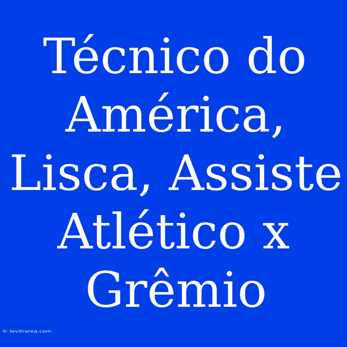 Técnico Do América, Lisca, Assiste Atlético X Grêmio