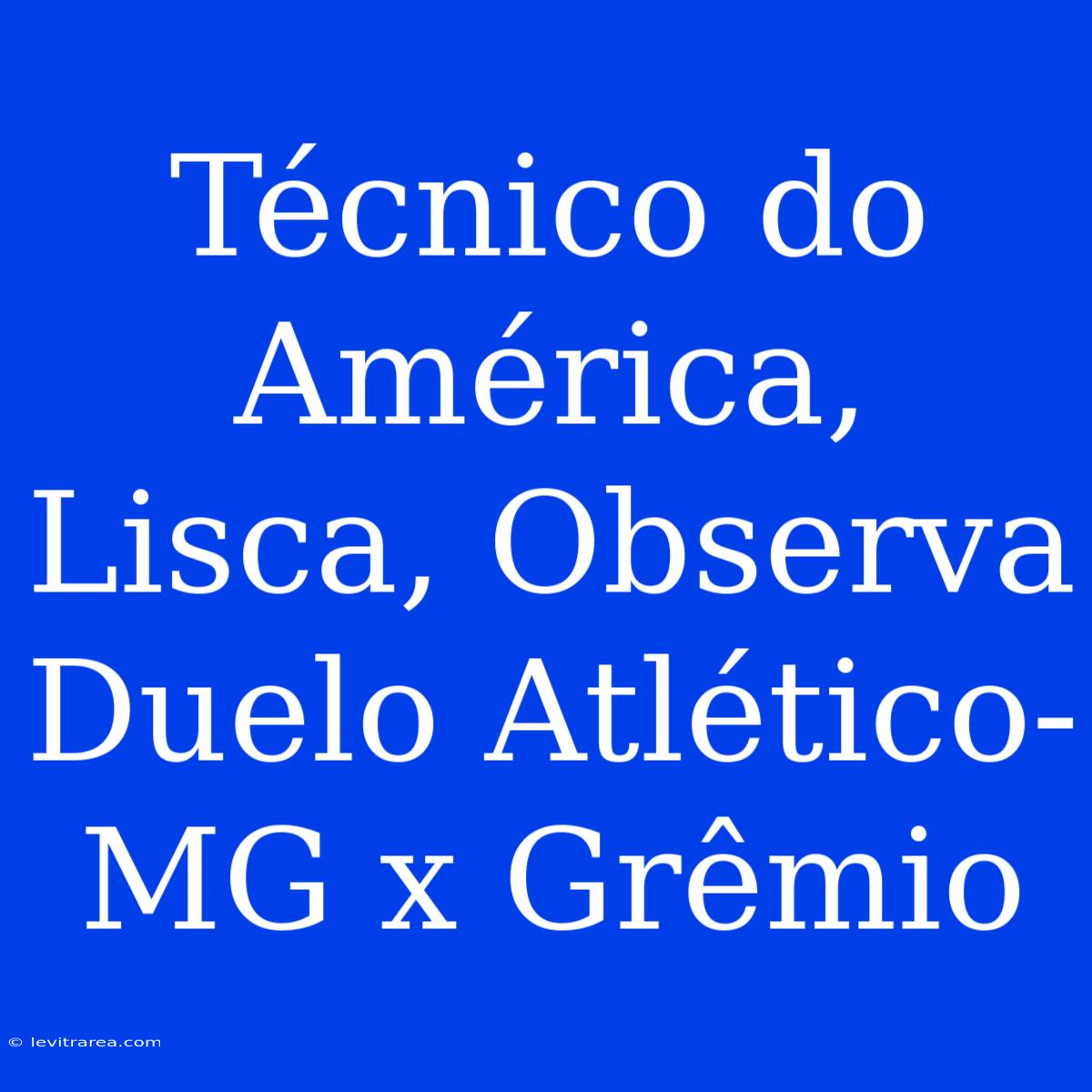 Técnico Do América, Lisca, Observa Duelo Atlético-MG X Grêmio