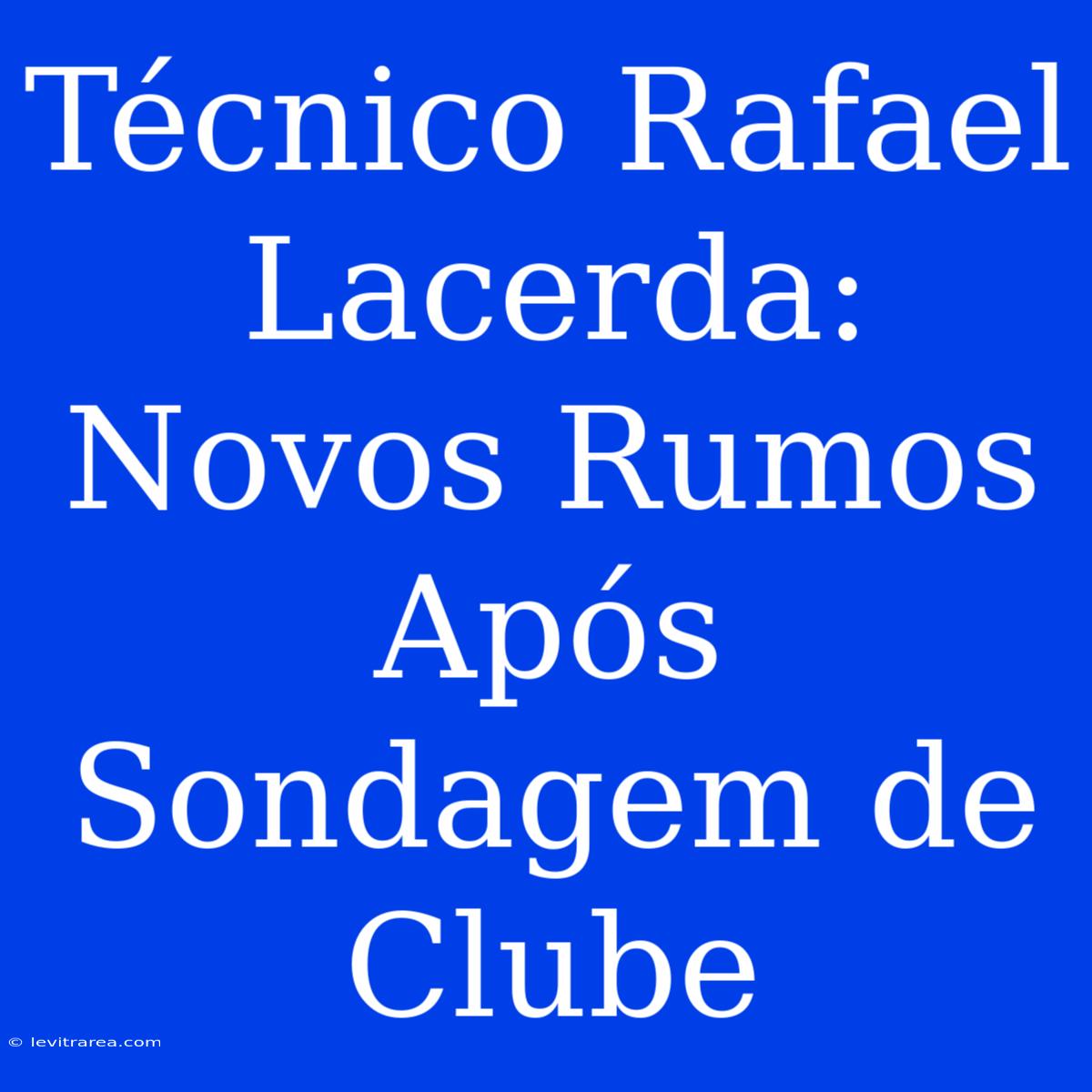 Técnico Rafael Lacerda: Novos Rumos Após Sondagem De Clube 