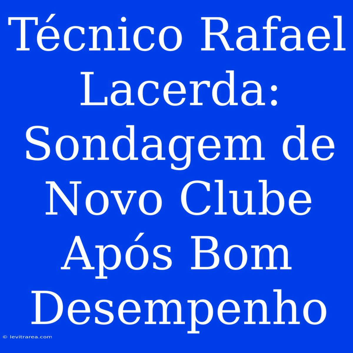 Técnico Rafael Lacerda: Sondagem De Novo Clube Após Bom Desempenho