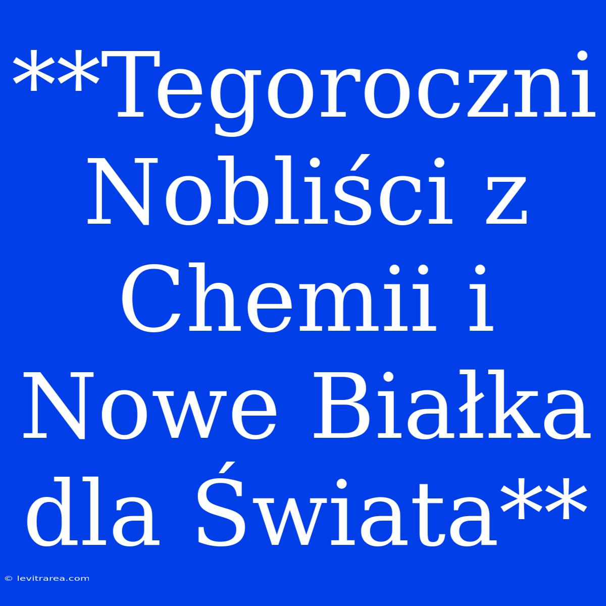 **Tegoroczni Nobliści Z Chemii I Nowe Białka Dla Świata**