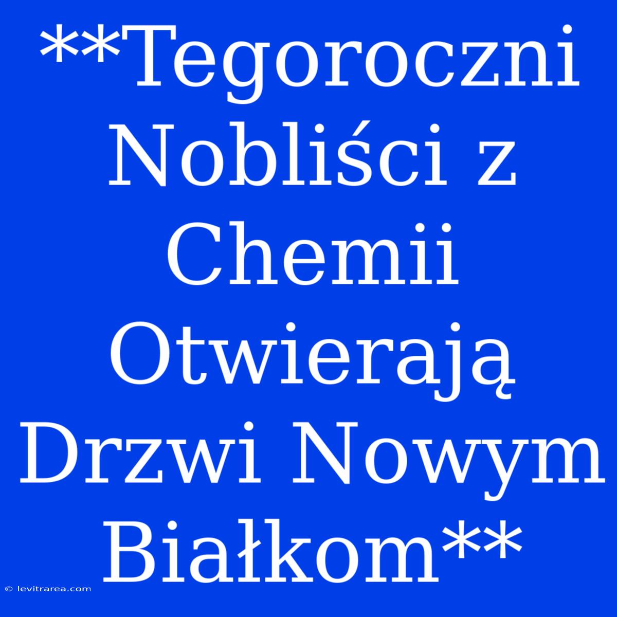 **Tegoroczni Nobliści Z Chemii Otwierają Drzwi Nowym Białkom**