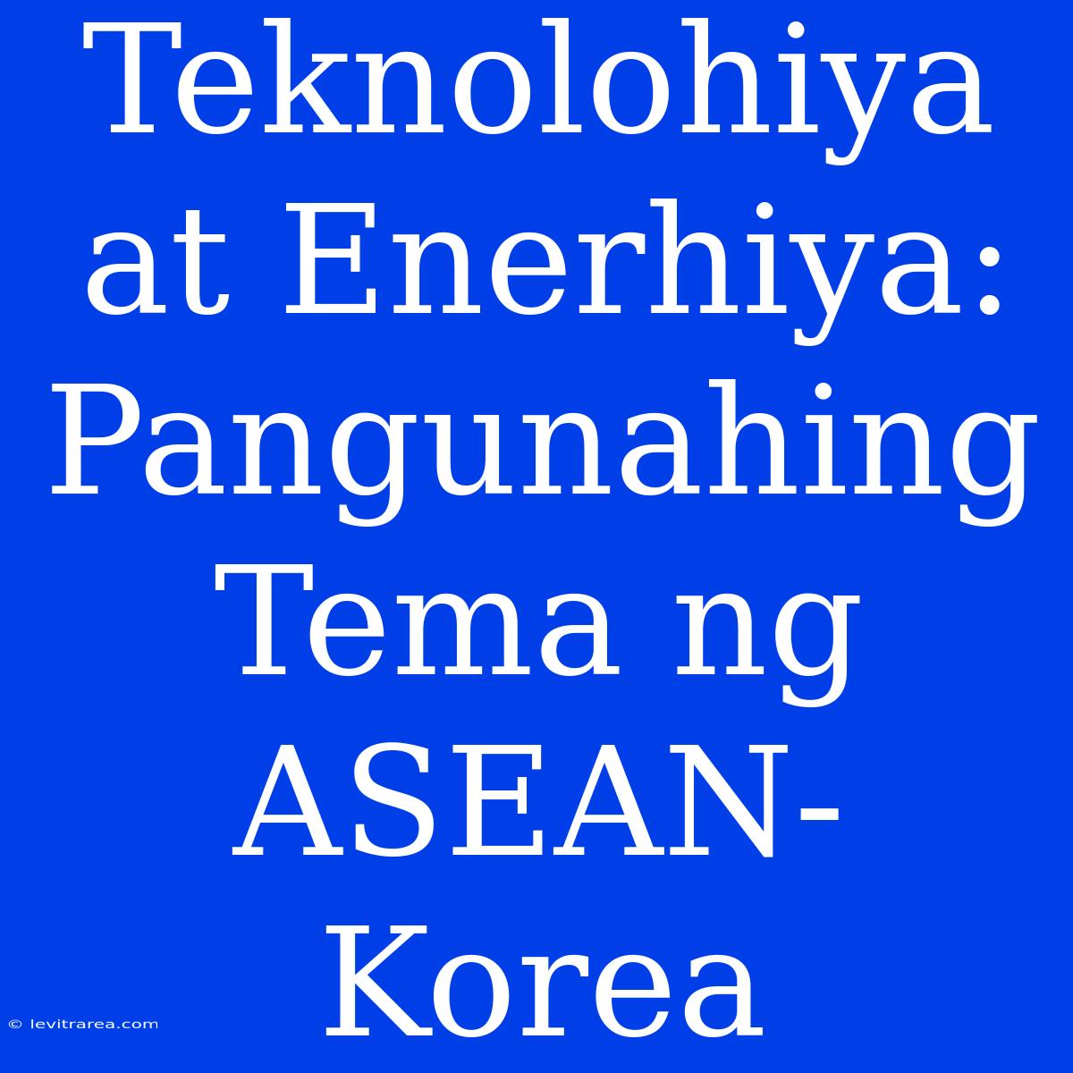 Teknolohiya At Enerhiya: Pangunahing Tema Ng ASEAN-Korea