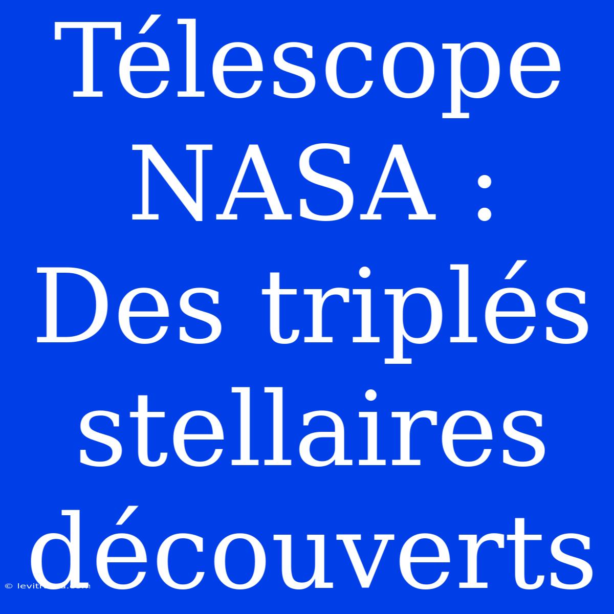 Télescope NASA : Des Triplés Stellaires Découverts