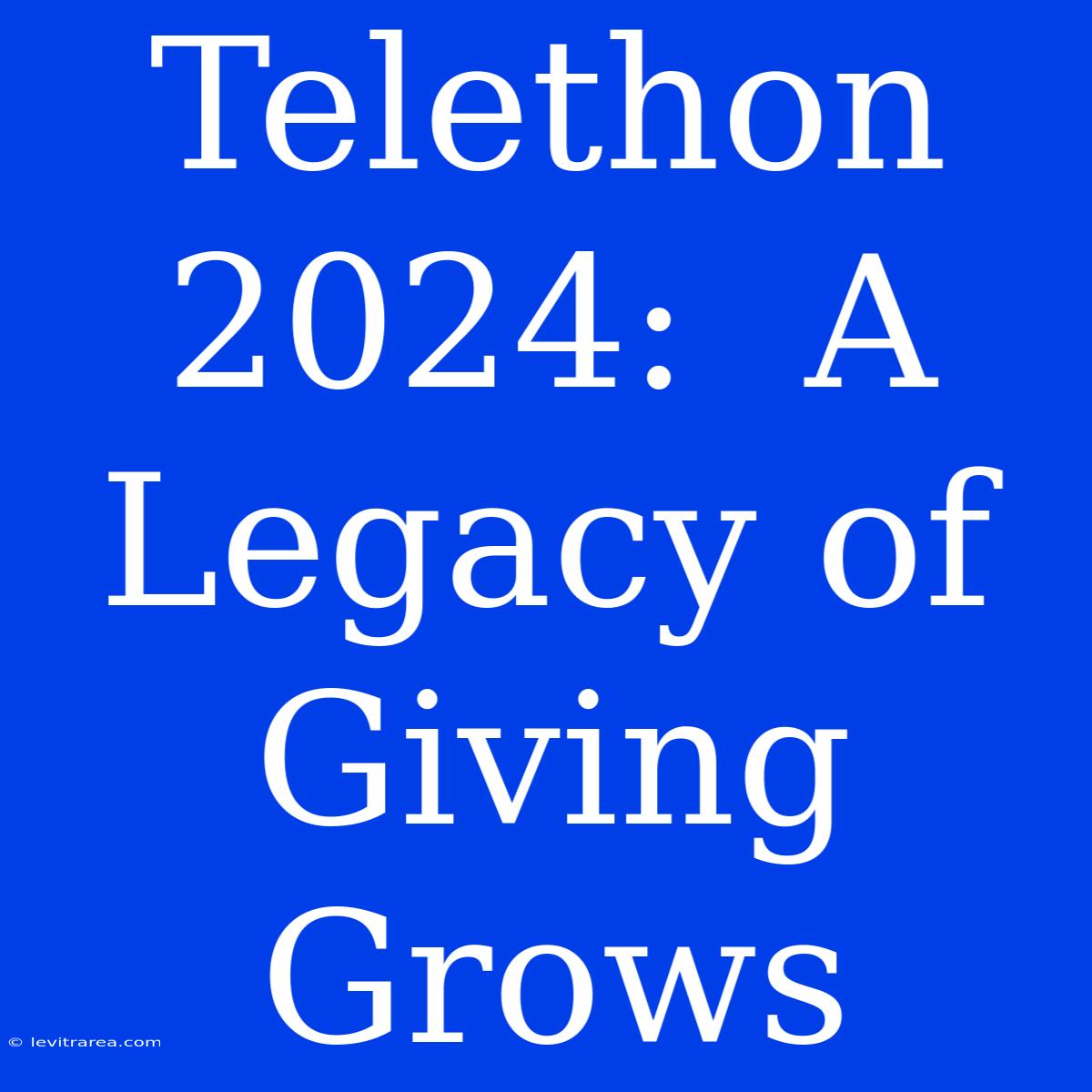 Telethon 2024:  A Legacy Of Giving Grows