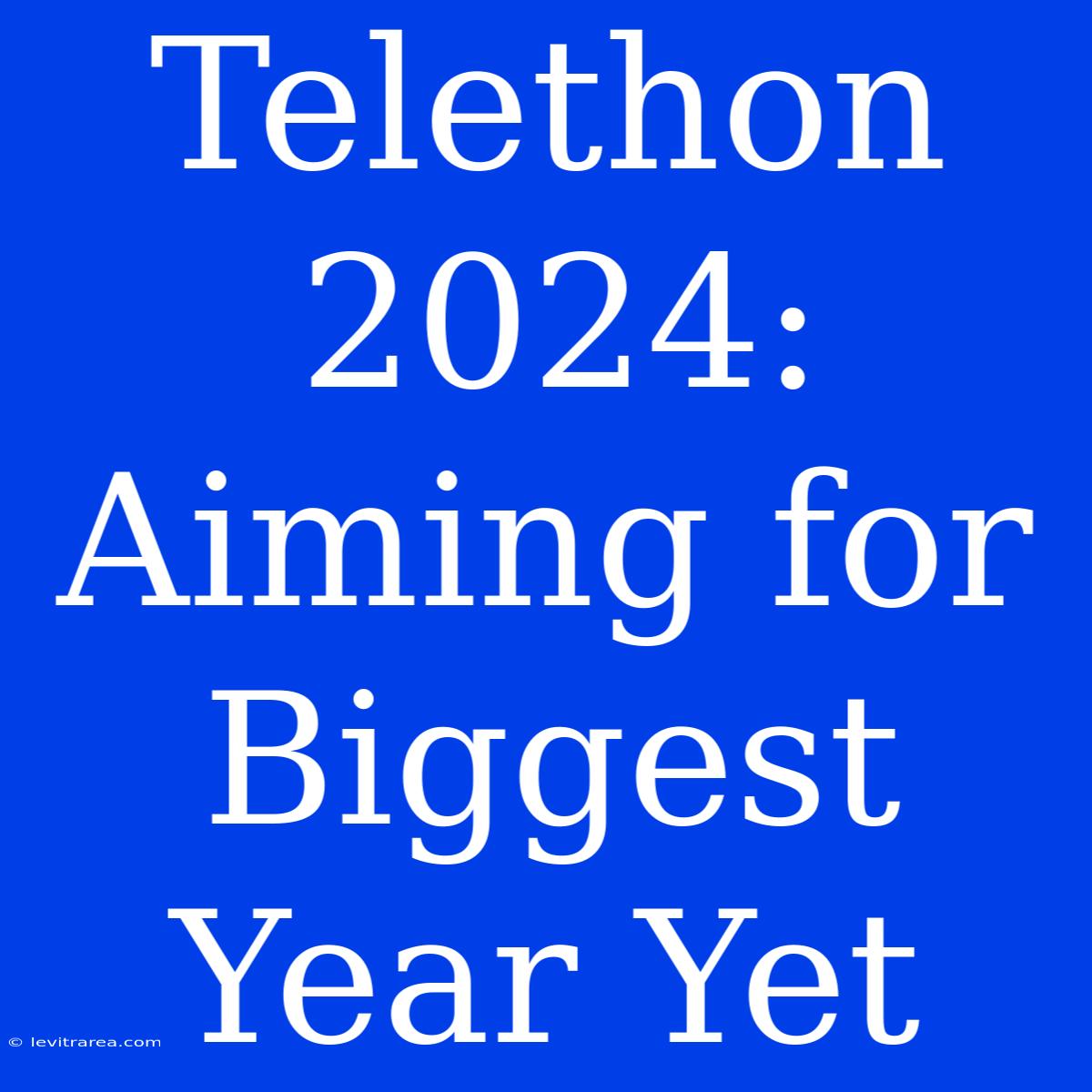 Telethon 2024: Aiming For Biggest Year Yet