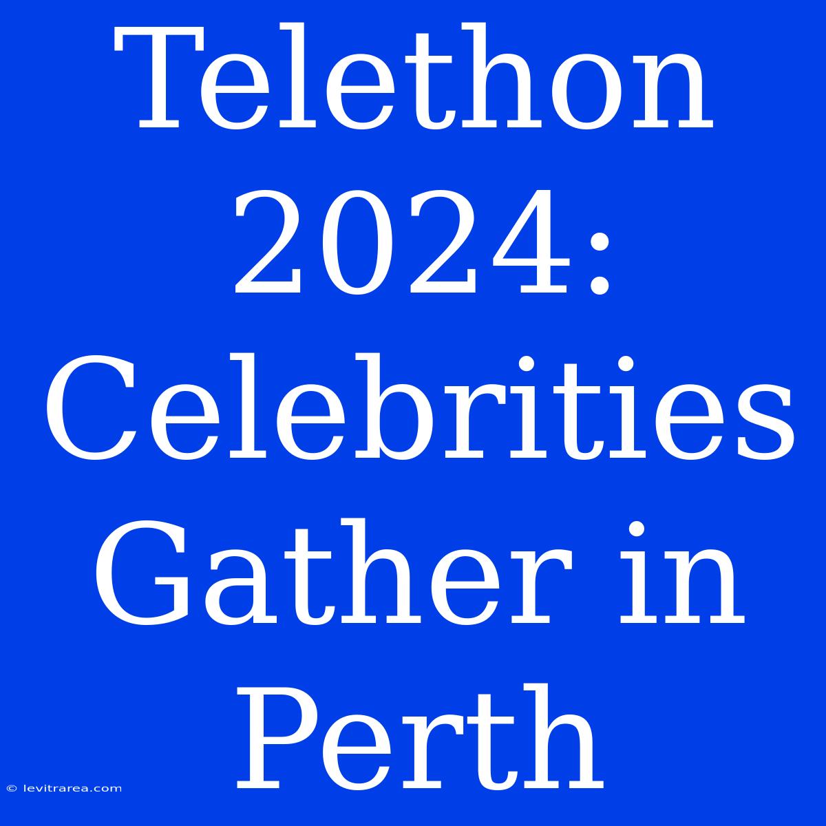 Telethon 2024: Celebrities Gather In Perth