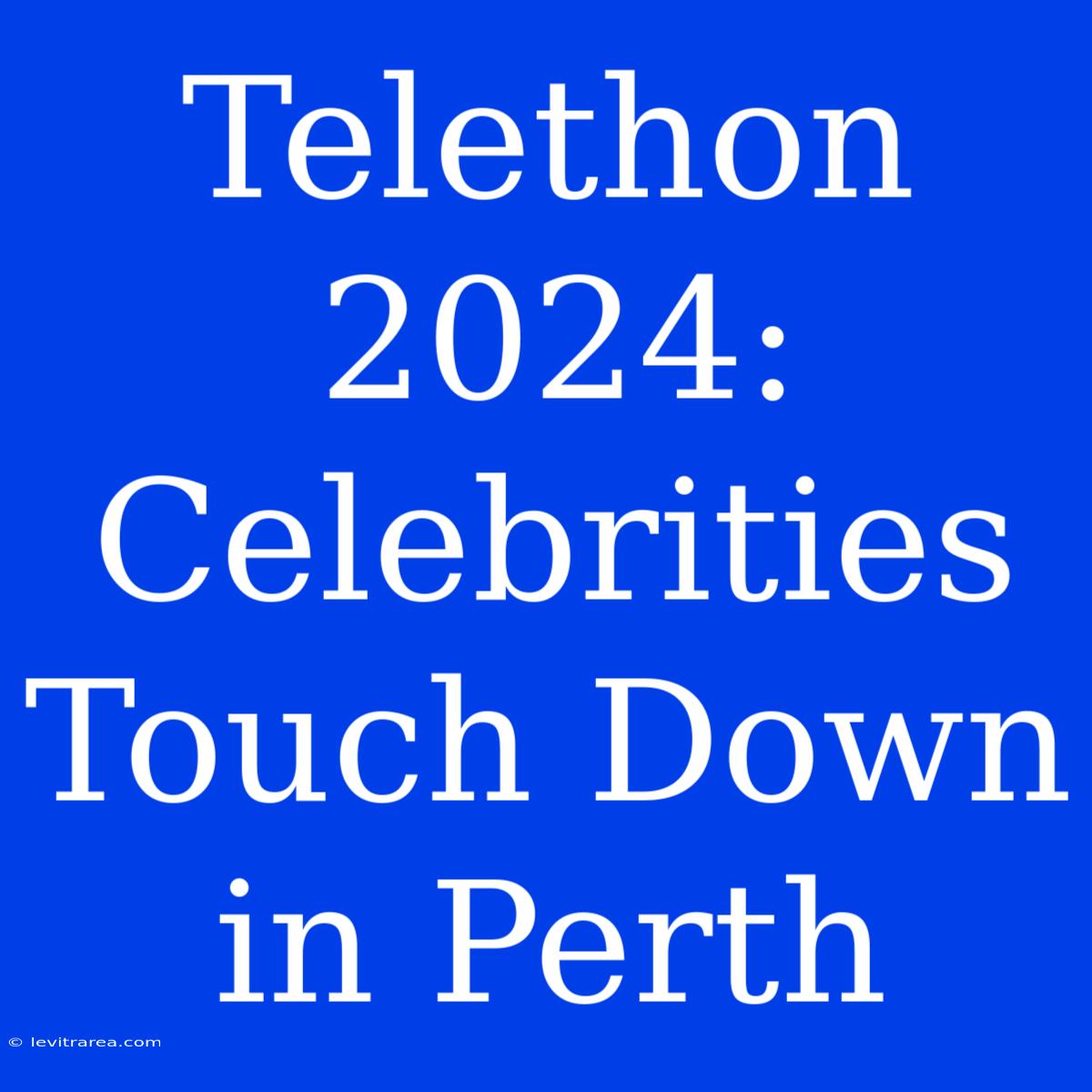 Telethon 2024: Celebrities Touch Down In Perth