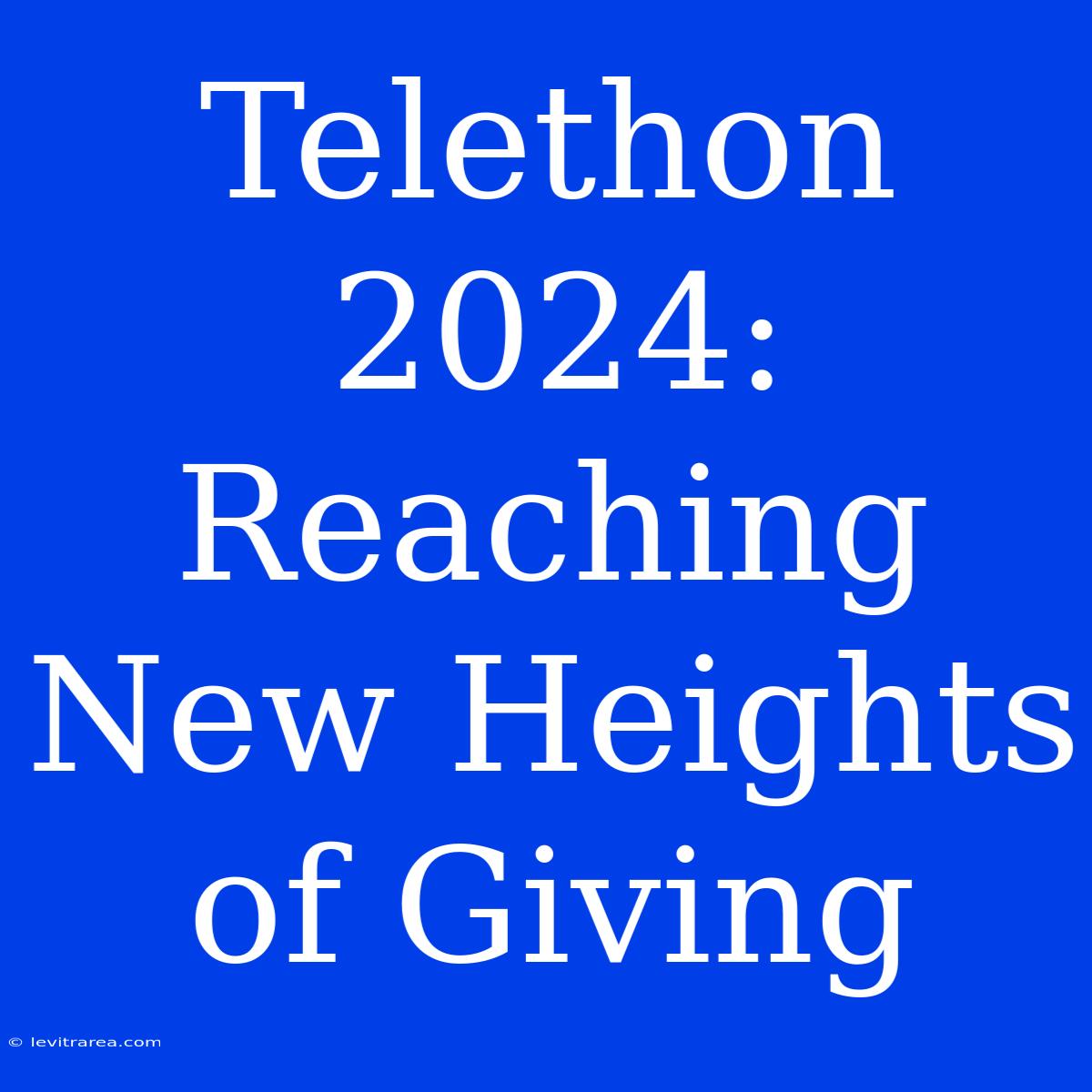 Telethon 2024:  Reaching New Heights Of Giving