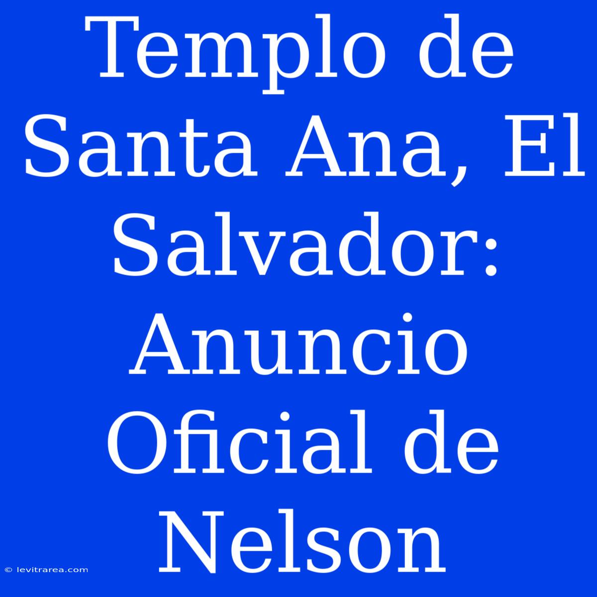 Templo De Santa Ana, El Salvador: Anuncio Oficial De Nelson