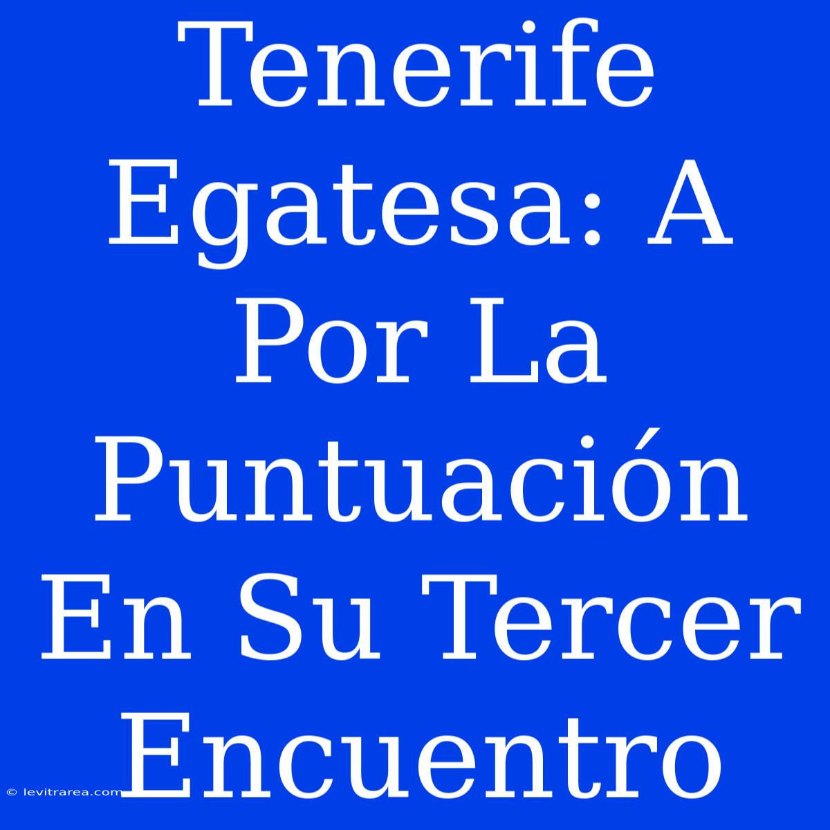 Tenerife Egatesa: A Por La Puntuación En Su Tercer Encuentro