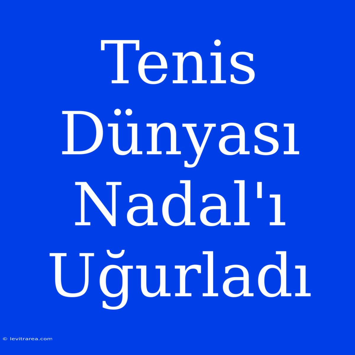 Tenis Dünyası Nadal'ı Uğurladı