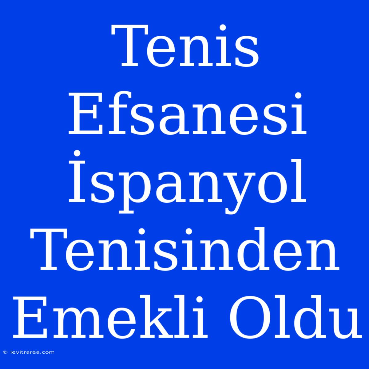 Tenis Efsanesi İspanyol Tenisinden Emekli Oldu