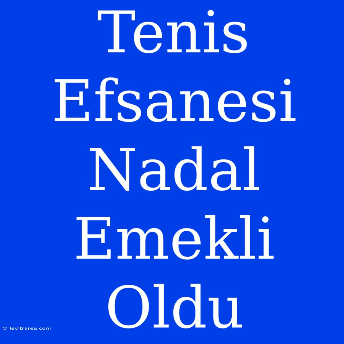 Tenis Efsanesi Nadal Emekli Oldu