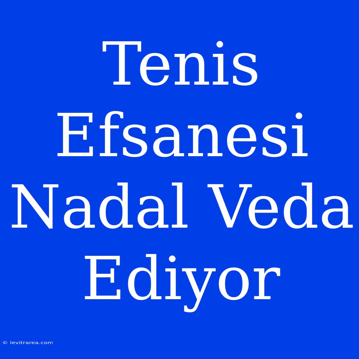 Tenis Efsanesi Nadal Veda Ediyor