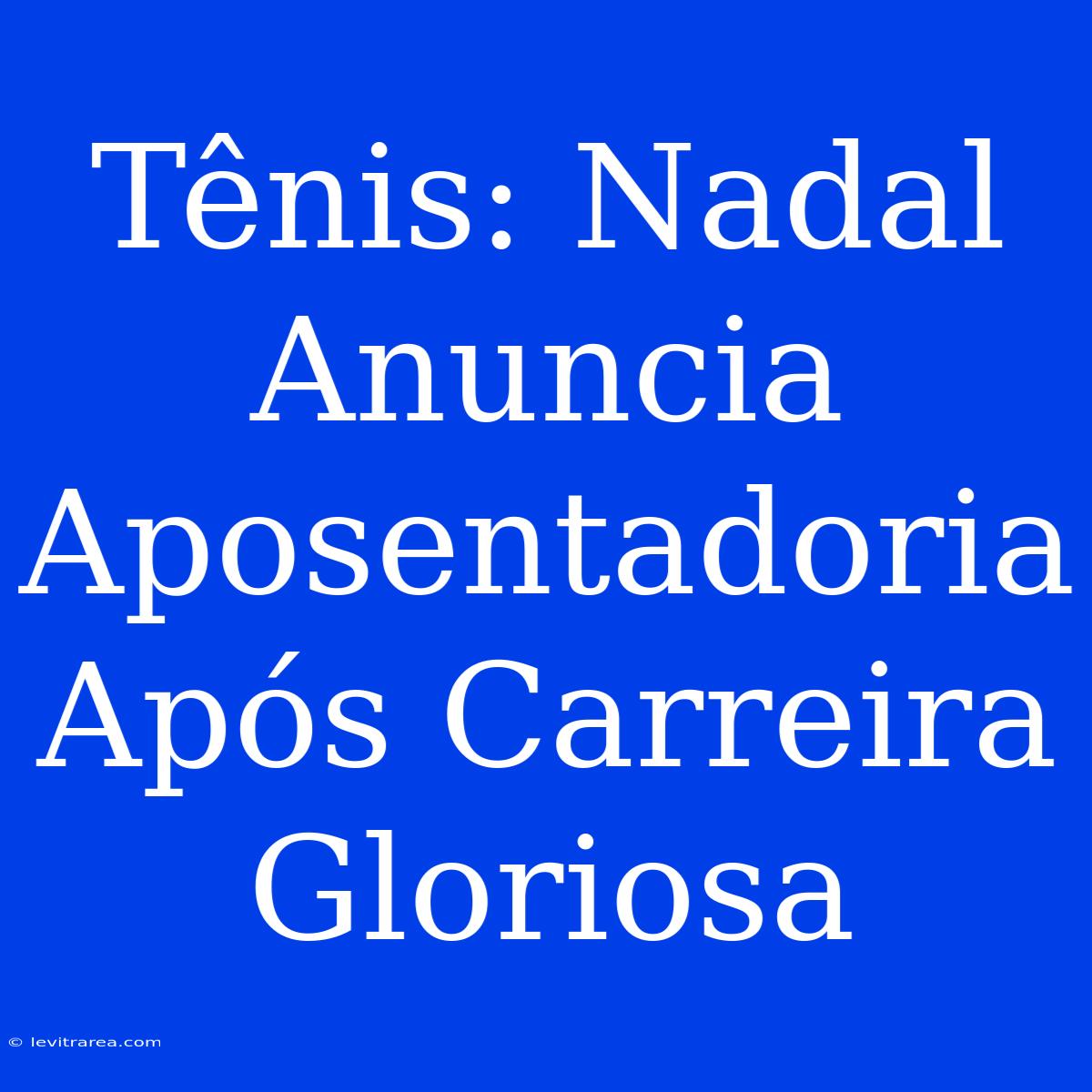 Tênis: Nadal Anuncia Aposentadoria Após Carreira Gloriosa