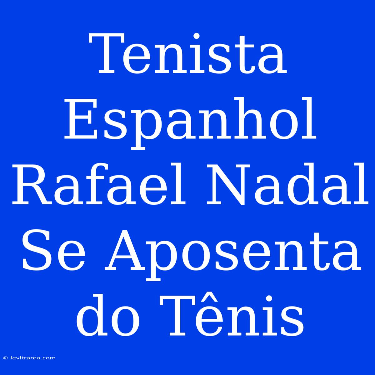 Tenista Espanhol Rafael Nadal Se Aposenta Do Tênis