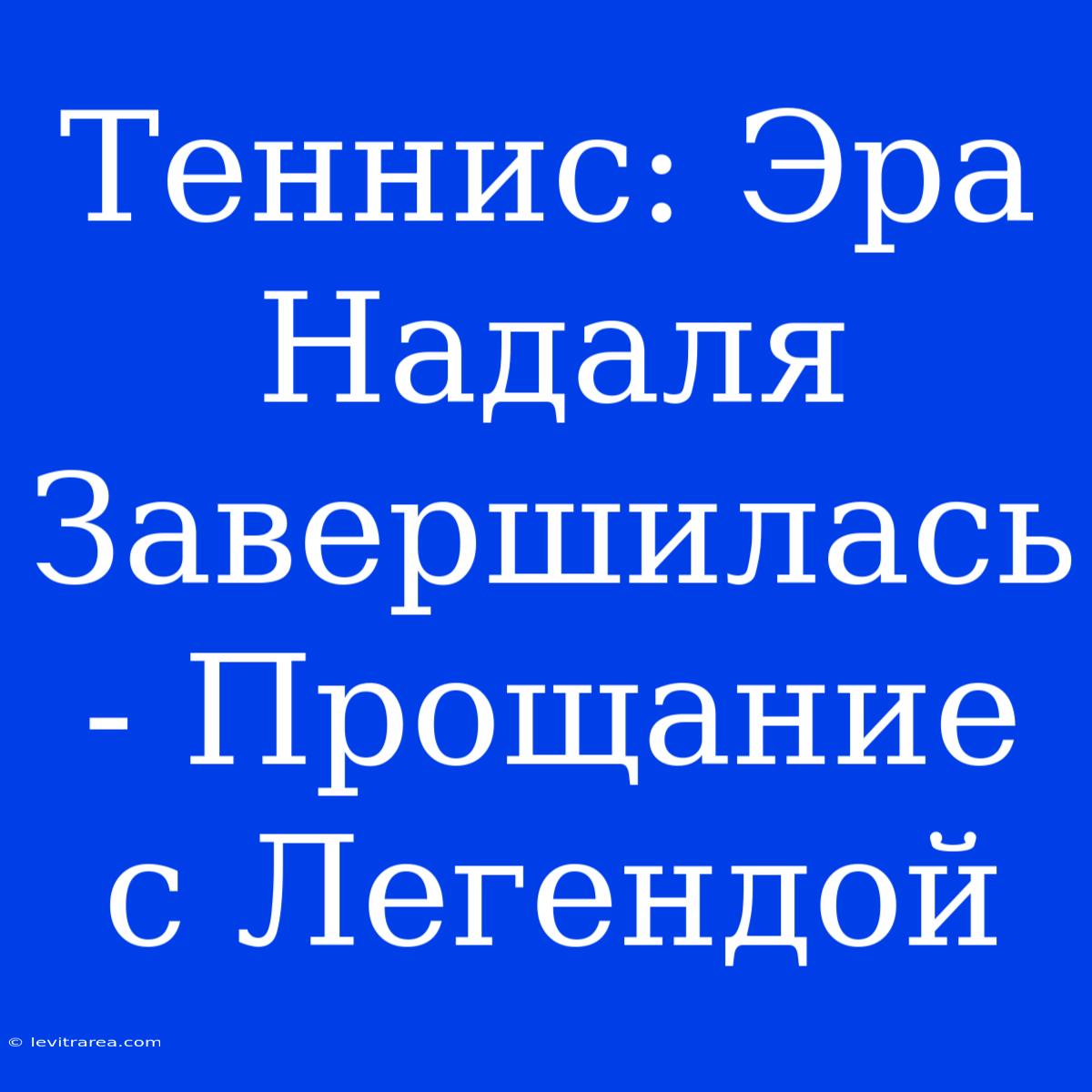 Теннис: Эра Надаля Завершилась - Прощание С Легендой