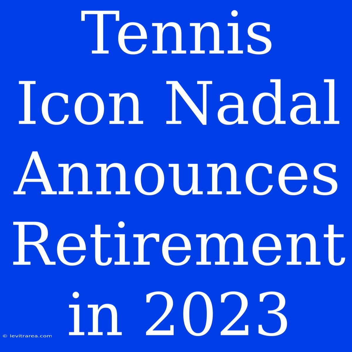 Tennis Icon Nadal Announces Retirement In 2023