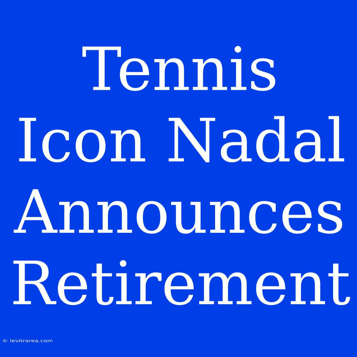 Tennis Icon Nadal Announces Retirement