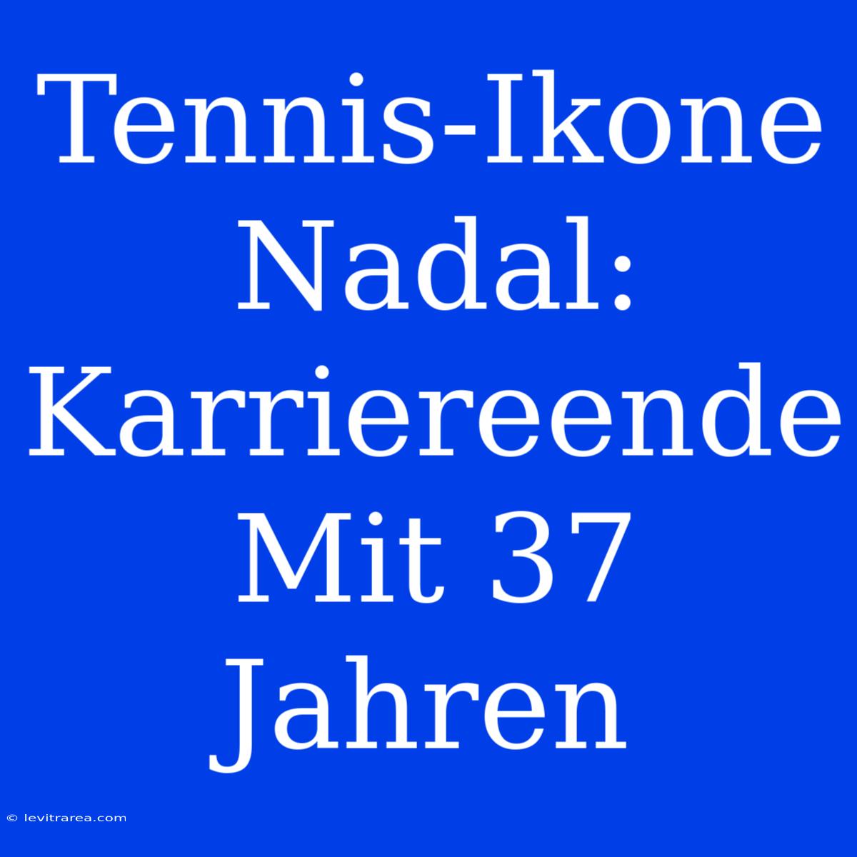 Tennis-Ikone Nadal: Karriereende Mit 37 Jahren