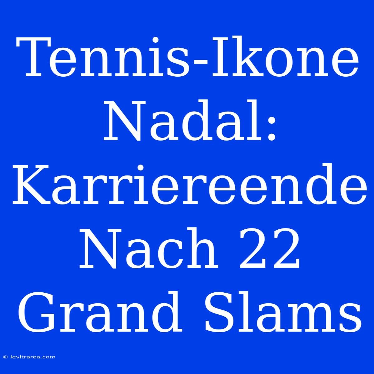 Tennis-Ikone Nadal: Karriereende Nach 22 Grand Slams 