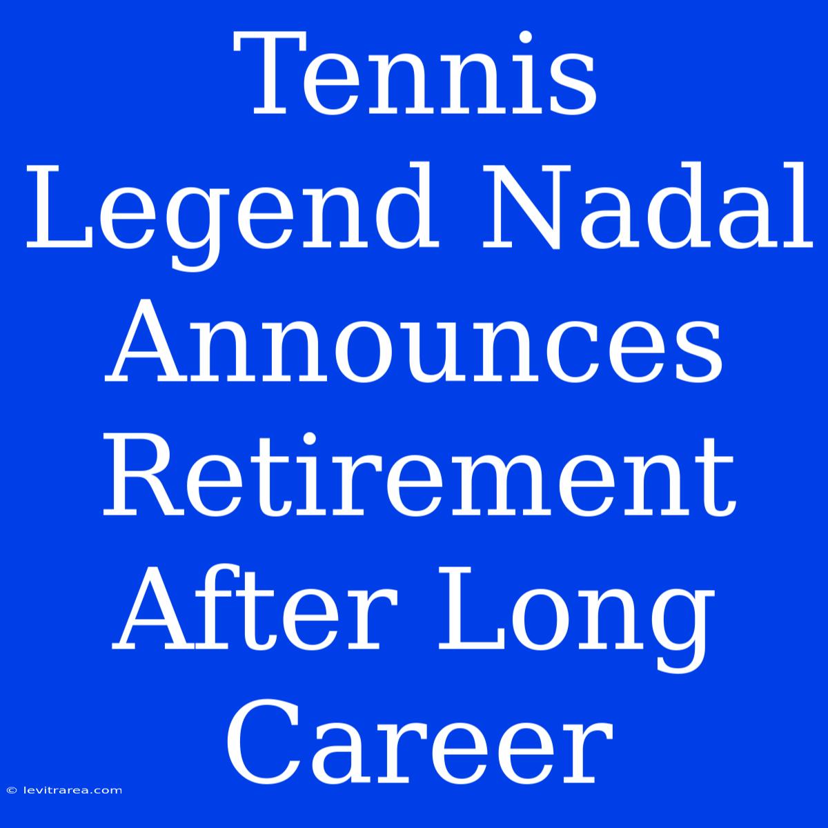 Tennis Legend Nadal Announces Retirement After Long Career