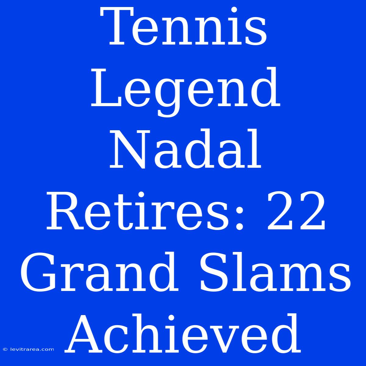 Tennis Legend Nadal Retires: 22 Grand Slams Achieved